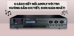  Hướng dẫn 6 cách kết nối amply với tivi cực chi tiết và đơn giản mà bạn cần phải biết 