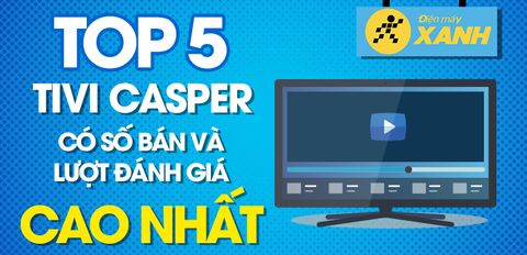Top 5 Tivi Casper có số bán và lượt đánh giá cao nhất Trung Tâm Bảo Hành