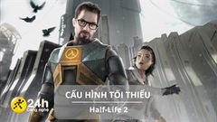  Cấu hình tối thiểu chơi Half-Life 2: Cùng Gordon Freeman cầm súng tiêu diệt người ngoài hành tinh thôi nào! 