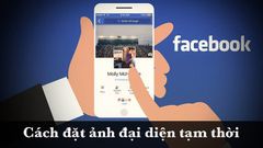  Cách đặt ảnh đại diện tạm thời trên Facebook cực đơn giản, cực nhanh 