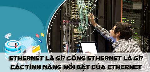 Ethernet là gì? Cổng Ethernet là gì? Tổng hợp các tính năng nổi bật của Ethernet