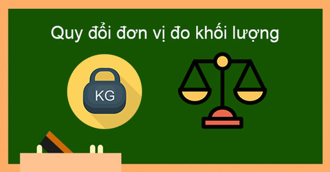 Bảng đơn vị đo khối lượng và cách quy đổi cực chi tiết, siêu dễ nhớ