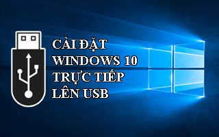 Cài đặt Windows 10 trực tiếp lên USB để sử dụng