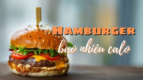 Hamburger bao nhiêu calo? Ăn hamburger có tốt và có béo không?