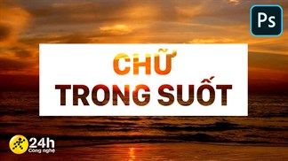 Cách làm chữ trong suốt trong Photoshop, giúp tác phẩm thiết kế của bạn trở nên đẹp và bắt mắt hơn