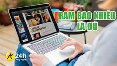  Nên mua laptop bao nhiêu RAM là đủ? Tư vấn cho bạn cách lựa chọn laptop với dung lượng RAM phù hợp với nhu cầu sử dụng 