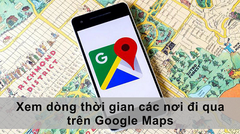  Cách xem dòng thời gian, lịch sử các nơi đi qua trên Google Maps 
