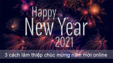 2 cách làm thiệp chúc mừng năm mới online, miễn phí, nhanh, đơn giản