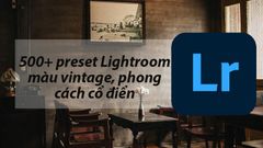  500+ công thức màu Lightroom miễn phí phong cách vintage cổ điển 