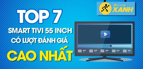 Top 7 Smart Tivi 55 inch có lượt đánh giá cao nhất Trung Tâm Bảo Hành