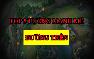 Top 5 tướng mạnh mẽ nhất đường trên trong LOL phiên bản 8.24