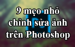  9 mẹo nhỏ đơn giản giúp ảnh chụp lung linh hơn bằng Photoshop 