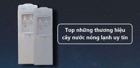 Nên mua cây nước nóng lạnh của hãng nào? Top 6 thương hiệu cây nước nóng lạnh uy tín