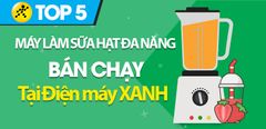  Top 5 máy làm sữa hạt đa năng bán chạy, có đánh giá tốt tại Điện máy XANH 