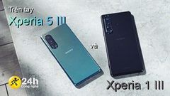  Trên tay Sony Xperia 1 Mark III và Sony Xperia 5 Mark III: Smarphone giải trí đỉnh của đỉnh là đây 