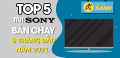  Top 5 Tivi Sony bán chạy nhất 6 tháng đầu năm 2021 tại Trung tâm bảo hành 