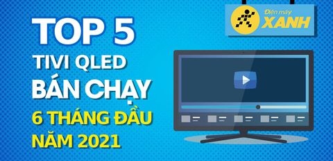 Top 5 Tivi QLED bán chạy nhất 6 tháng đầu năm 2021 tại Trung tâm bảo hành