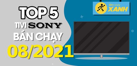 Top 5 Tivi Sony bán chạy nhất tháng 8/2021 tại Trung Tâm Bảo Hành