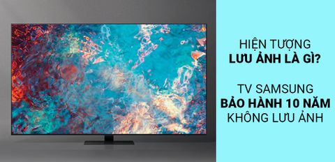Hiện tượng lưu ảnh là gì? Tại sao TV Samsung 