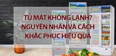  Tủ mát không lạnh? Nguyên nhân và cách khắc phục hiệu quả 