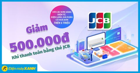 Giảm 500.000 thanh toán thẻ JCB cho sản phẩm điện tử, điện lạnh, gia dụng từ 5 triệu