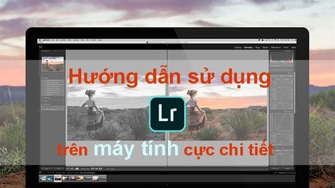 Cách sử dụng Lightroom trên máy tính cực chi tiết