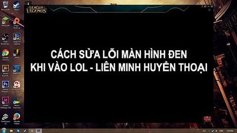 Cách sửa lỗi màn hình đen khi vào LoL - Liên Minh Huyền Thoại