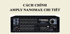  Cách chỉnh amply Nanomax chi tiết, hát karaoke chuẩn, hay nhất 