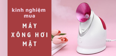 Máy xông mặt mini nào tốt? Kinh nghiệm mua máy xông hơi mặt chất lượng