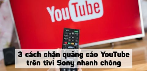 Tổng hợp 3 cách chặn quảng cáo YouTube trên tivi Sony nhanh chóng