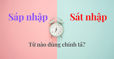 Sát nhập hay sáp nhập, từ nào mới là đúng chính tả? Cách dùng đúng