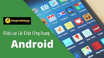 Đặt lại cài đặt ứng dụng Android, biện pháp khắc phục lỗi hiệu quả