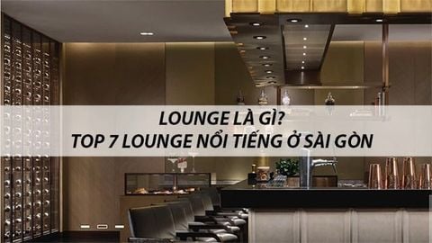 Lounge là gì? Top 7 Lounge nổi tiếng ở TP.HCM vui chơi xuyên đêm