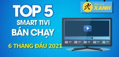  Top 5 Smart Tivi bán chạy nhất 6 tháng đầu năm 2021 tại Điện máy XANH 