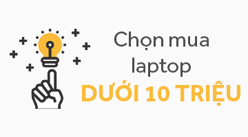 Tư vấn chọn mua laptop giá dưới 10 triệu