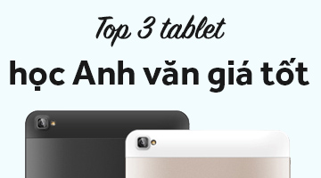 Top 3 máy tính bảng học anh văn giá tốt