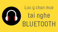  Những lưu ý chọn mua tai nghe bluetooth 