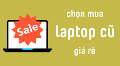  Những lưu ý chọn mua laptop cũ giá rẻ 