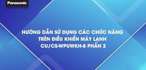 Hướng dẫn sử dụng các chức năng trên điều khiển máy lạnh CU/CS-WPUWKH-8 - Phần 2