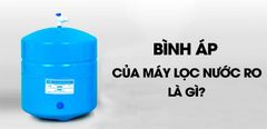  Bình áp của máy lọc nước RO là gì? Nguyên lý hoạt động, cấu tạo bình áp của máy lọc nước RO 