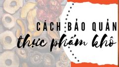  Cách bảo quản thực phẩm khô đúng cách, an toàn, dùng được lâu 