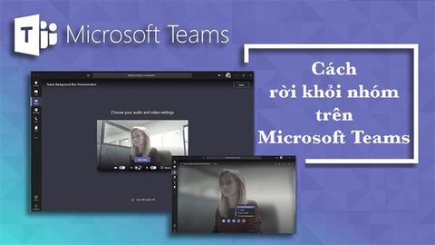 Cách rời nhóm trên Microsoft Teams, xóa thành viên khỏi nhóm