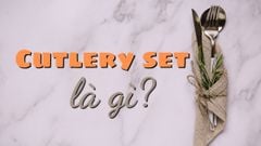 Cutlery set là gì? Điểm mặt bộ cutlery đầy đủ nhất trên bàn tiệc Âu 