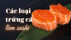  Tổng hợp các loại trứng cá làm sushi có thể bạn chưa biết 
