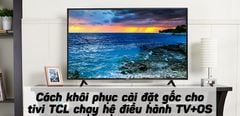  Cách reset, khôi phục cài đặt gốc cho tivi TCL chạy hệ điều hành TV+OS 