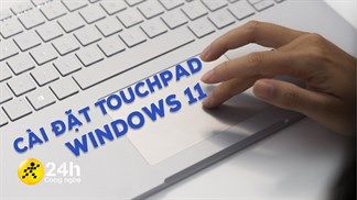 Cách chỉnh Touchpad trên Windows 11 cực dễ, để dùng nhiều chức năng tiện lợi hơn mà nhất định bạn phải biết