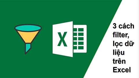3 cách filter, lọc dữ liệu trên Excel đơn giản, dễ làm, chi tiết