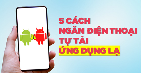 5 cách ngăn chặn điện thoại tự tải ứng dụng lạ về máy hiệu quả