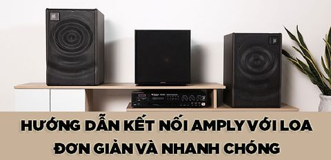 Hướng dẫn cách kết nối amply với loa tại nhà đơn giản và nhanh chóng