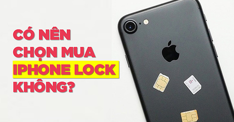 Có nên mua iPhone Lock không? Kinh nghiệm chọn mua iPhone Lock